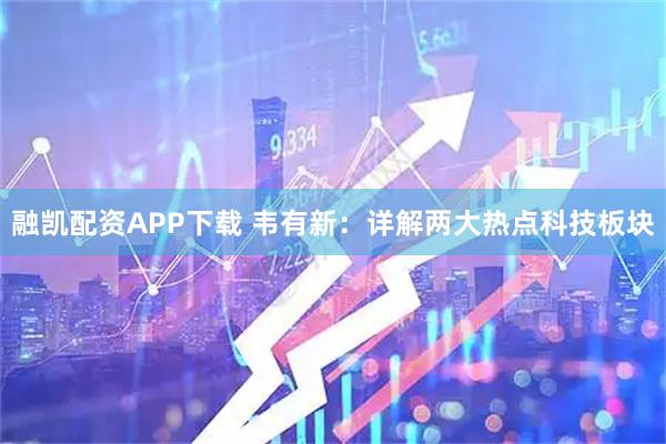 融凯配资APP下载 韦有新：详解两大热点科技板块