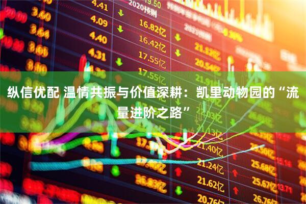 纵信优配 温情共振与价值深耕：凯里动物园的“流量进阶之路”