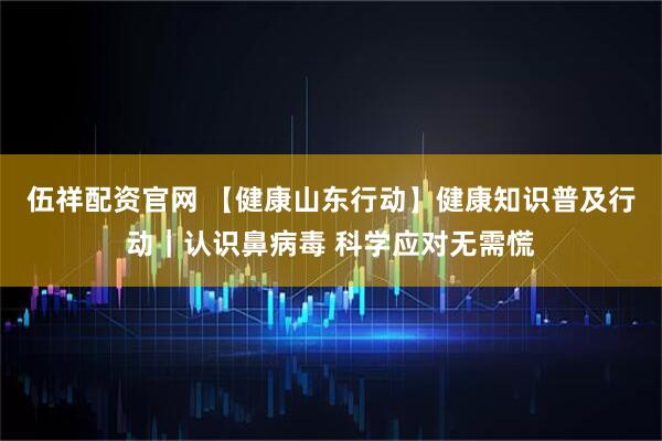 伍祥配资官网 【健康山东行动】健康知识普及行动｜认识鼻病毒 科学应对无需慌