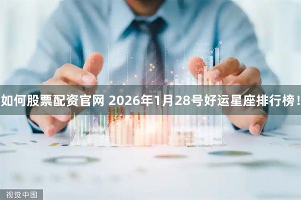 如何股票配资官网 2026年1月28号好运星座排行榜！